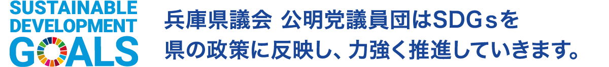 兵庫県議会　公明党議員団はSDGsを県の政策に反映し、力強く推進していきます。
